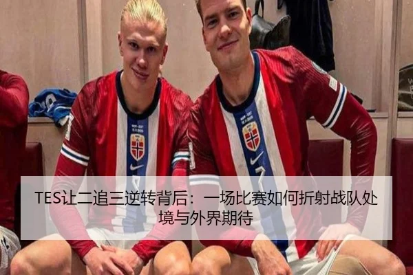 TES让二追三逆转背后：一场比赛如何折射战队处境与外界期待