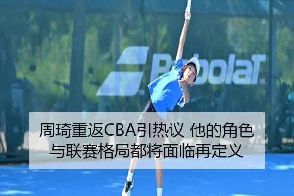 周琦重返CBA引热议 他的角色与联赛格局都将面临再定义
